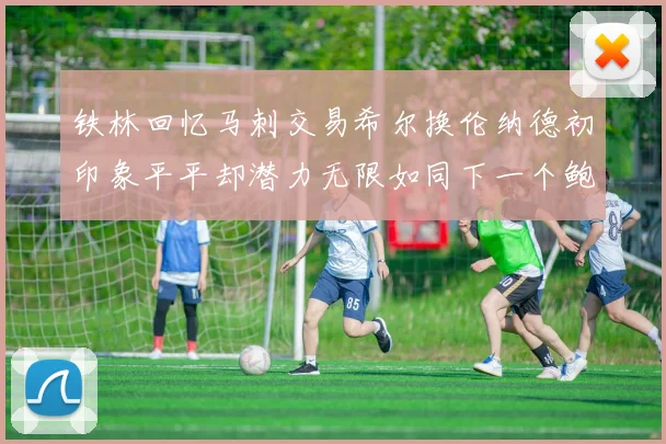 铁林回忆马刺交易希尔换伦纳德初印象平平却潜力无限如同下一个鲍文