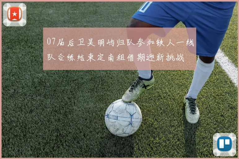 07届后卫吴明屿归队参加铁人一线队合练结束定南租借期迎新挑战