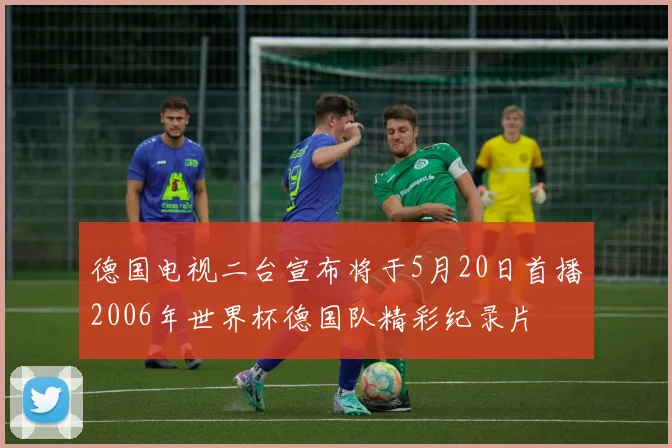 德国电视二台宣布将于5月20日首播2006年世界杯德国队精彩纪录片