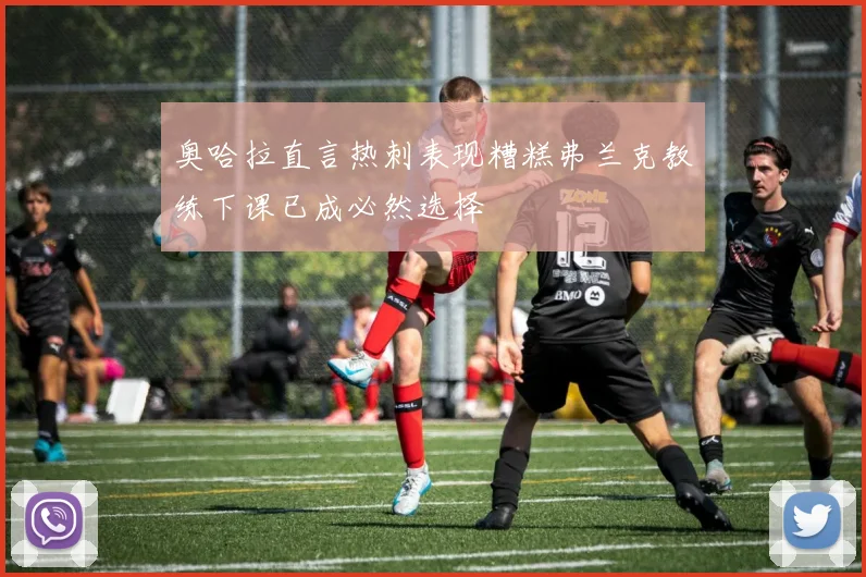 奥哈拉直言热刺表现糟糕弗兰克教练下课已成必然选择