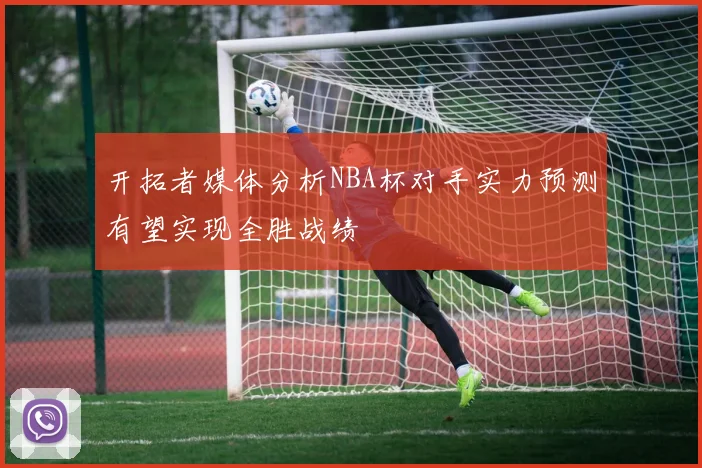 开拓者媒体分析NBA杯对手实力预测有望实现全胜战绩