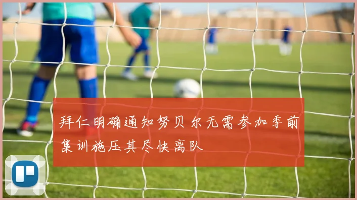 拜仁明确通知努贝尔无需参加季前集训施压其尽快离队
