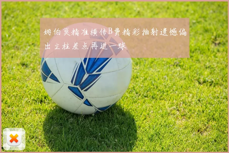 姆伯莫精准横传B费精彩抽射遗憾偏出立柱差点再进一球