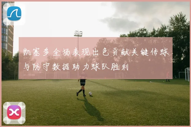 凯塞多全场表现出色贡献关键传球与防守数据助力球队胜利
