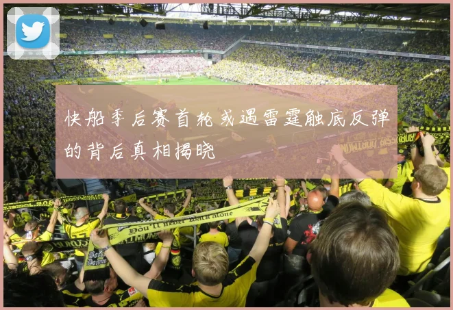 快船季后赛首轮或遇雷霆触底反弹的背后真相揭晓