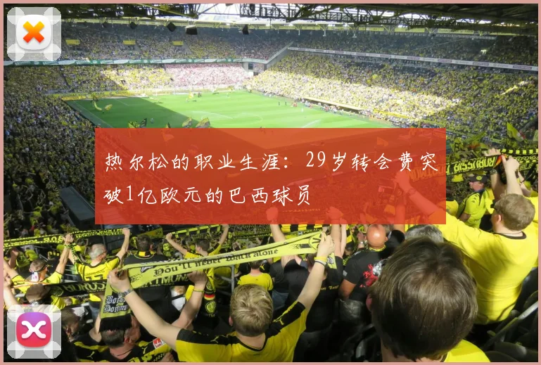 热尔松的职业生涯：29岁转会费突破1亿欧元的巴西球员