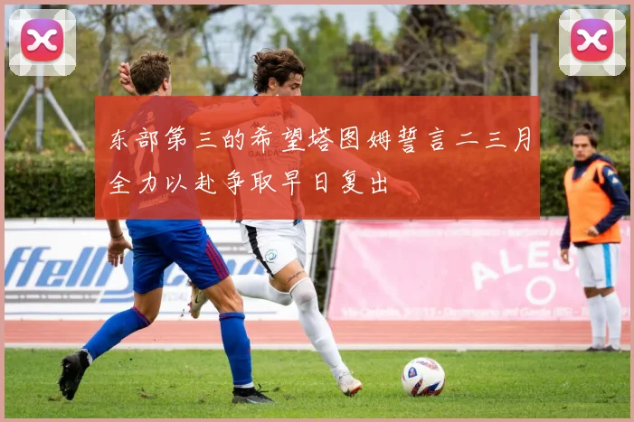 东部第三的希望塔图姆誓言二三月全力以赴争取早日复出