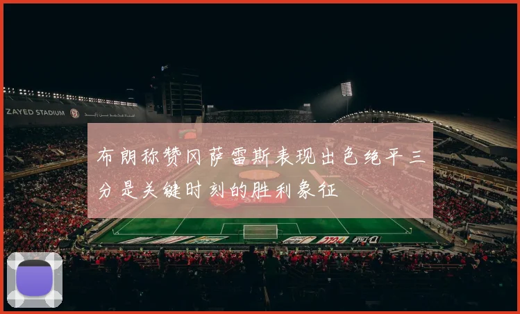 布朗称赞冈萨雷斯表现出色绝平三分是关键时刻的胜利象征