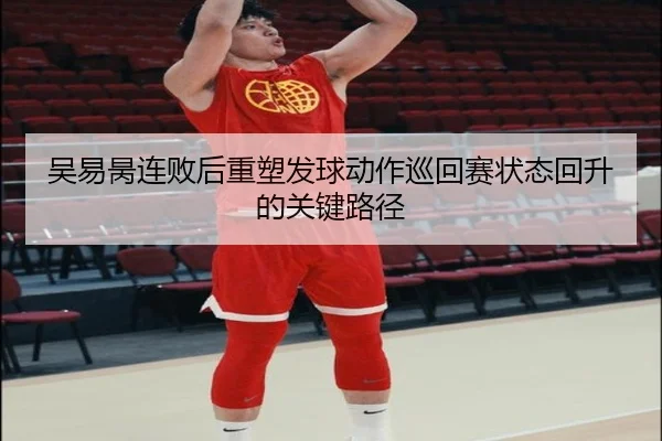 吴易昺连败后重塑发球动作巡回赛状态回升的关键路径 - yaxin